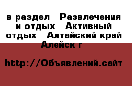  в раздел : Развлечения и отдых » Активный отдых . Алтайский край,Алейск г.